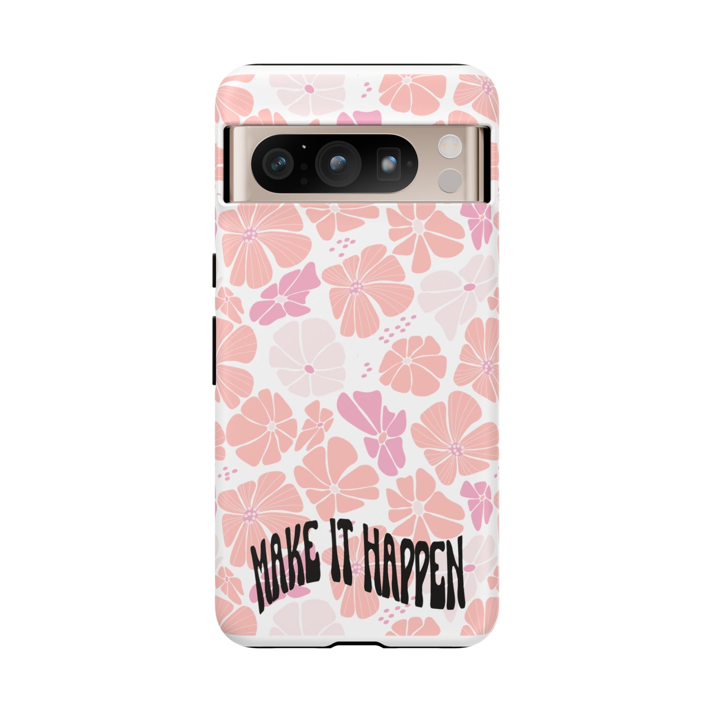Custom Flower Print Make It Happen, iphone, Samsung, Pixel Tough Cases