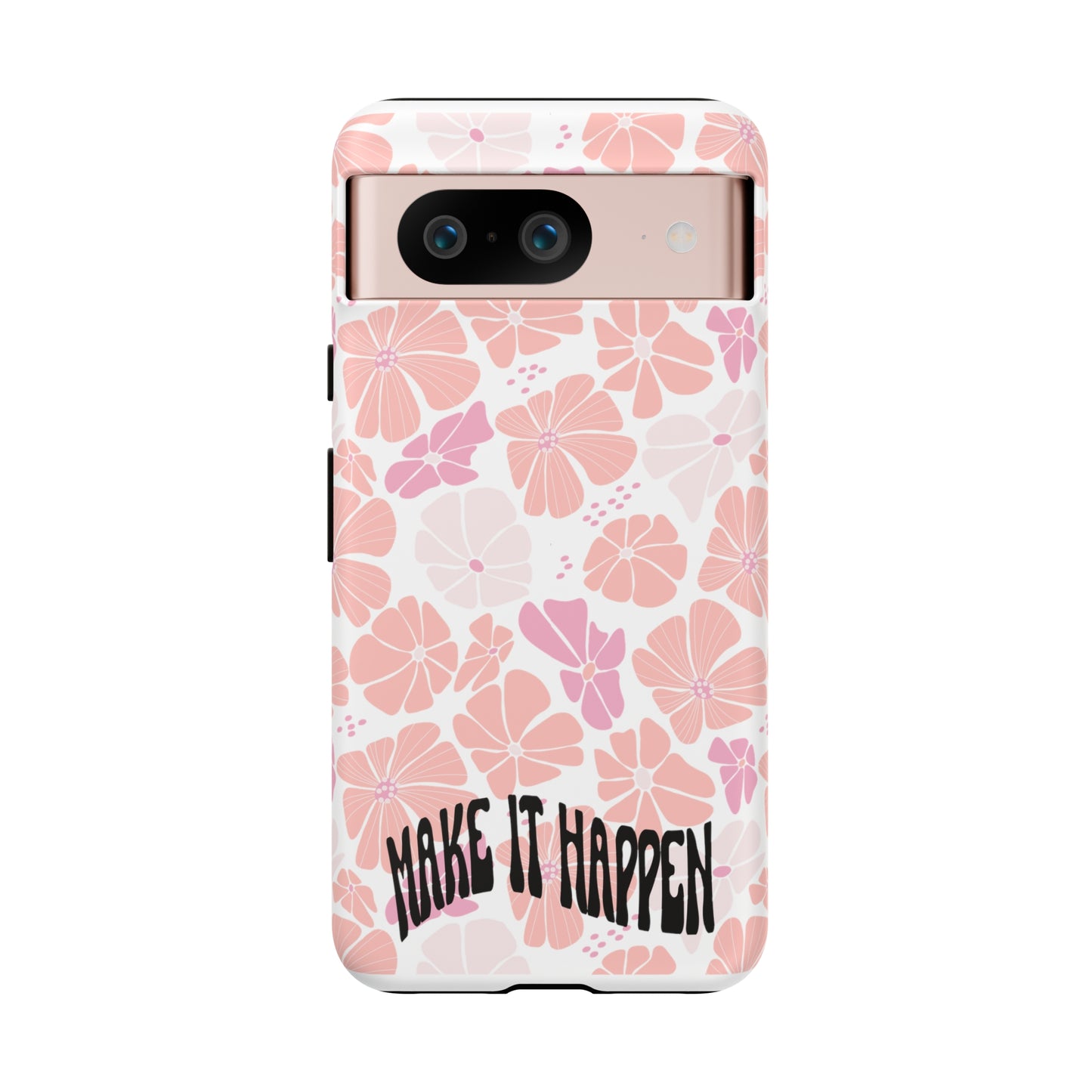 Custom Flower Print Make It Happen, iphone, Samsung, Pixel Tough Cases