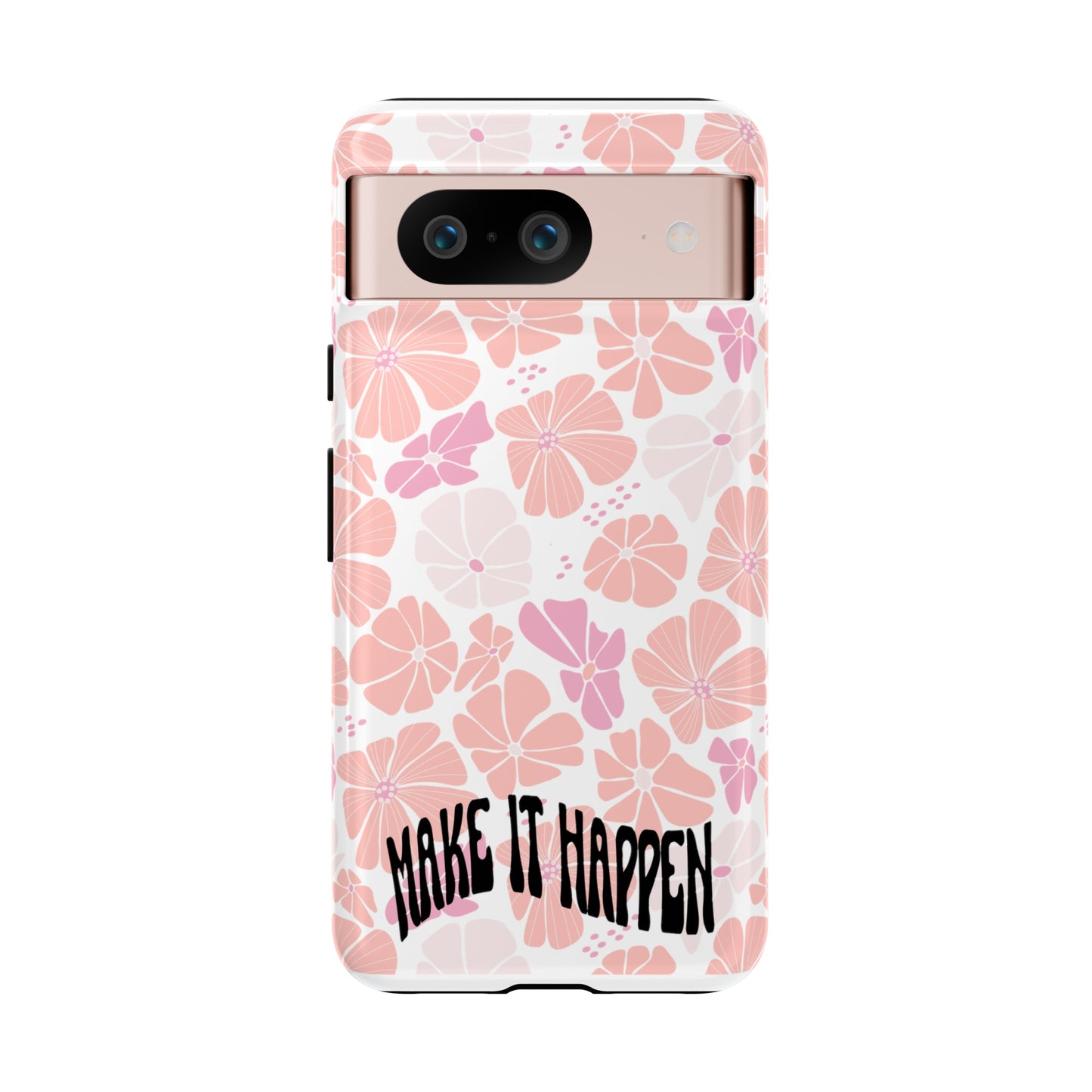 Custom Flower Print Make It Happen, iphone, Samsung, Pixel Tough Cases